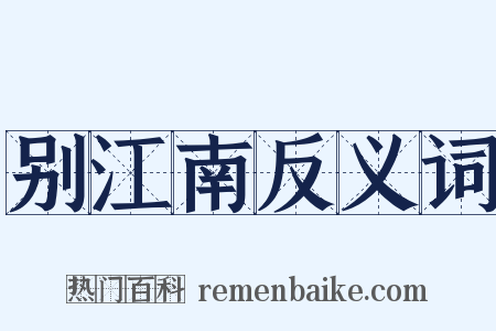 别江南反义词是什么意思的图片